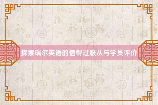 探索瑞尔英语的信得过服从与学员评价