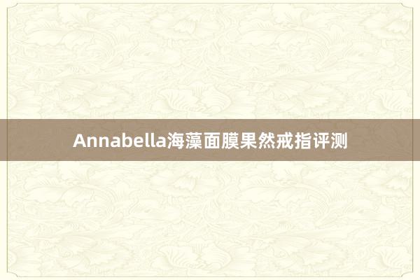 Annabella海藻面膜果然戒指评测