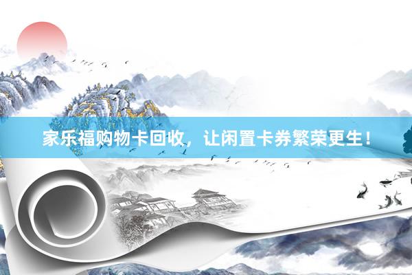 家乐福购物卡回收，让闲置卡券繁荣更生！