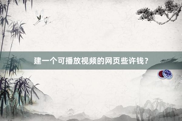 建一个可播放视频的网页些许钱？